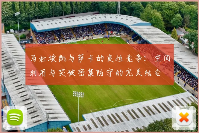 马杜埃凯与萨卡的良性竞争：空间利用与突破密集防守的完美结合